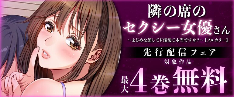 『隣の席のセクシー女優さん～まじめな顔してド淫乱て本当ですか？～【フルカラー】』先行配信フェア