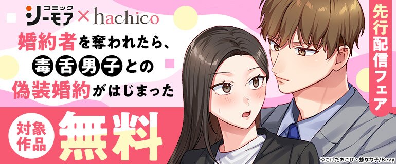 【シーモア×hachico】『婚約者を奪われたら、毒舌男子との偽装婚約がはじまった』先行配信フェア