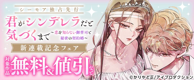 シーモア独占先行『君がシンデレラだと気づくまで～恋を知らない御曹司と秘密の契約婚～』新連載記念フェア