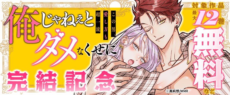 「俺じゃねぇとダメなくせに～この男、愛し方も超一流」完結記念