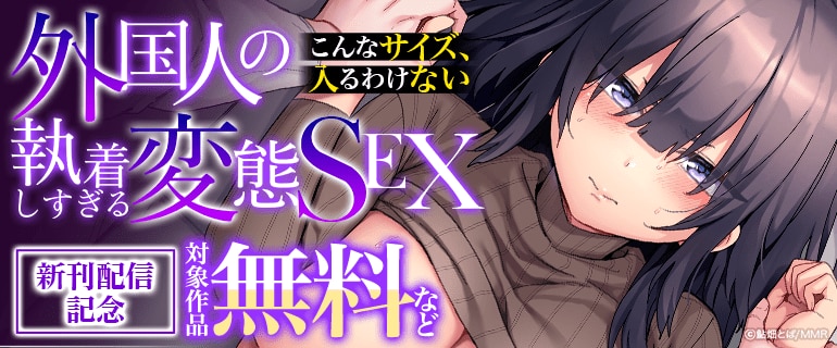 『「こんなサイズ、入るわけない」外国人の執着しすぎる変態SEX』新刊配信記念