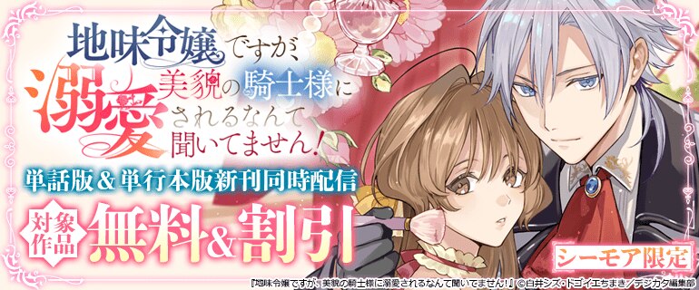 「地味令嬢ですが、美貌の騎士様に溺愛されるなんて聞いてません！」単話版＆電子単行本版新刊同時配信