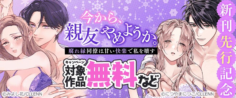 「今から、親友やめようか。～腐れ縁同僚は甘い快楽で私を壊す～」新刊先行記念