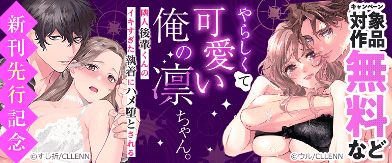 「やらしくて可愛い俺の凛ちゃん。～隣人後輩くんのイキすぎた執着にハメ堕とされる～」新刊先行記念