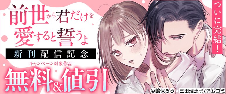 ついに完結！「前世から君だけを愛すると誓うよ」新刊配信記念