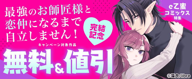 「最強のお師匠様と恋仲になるまで自立しません！」完結記念 e乙蜜コミックス特集