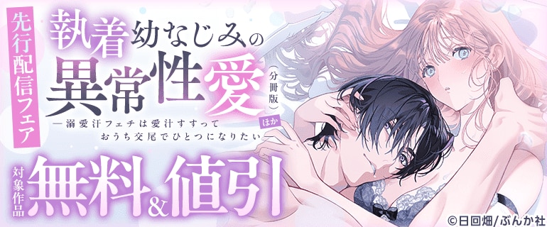 「執着幼なじみの異常性愛 ―溺愛汗フェチは愛汁すすっておうち交尾でひとつになりたい―（分冊版）」ほか先行配信フェア