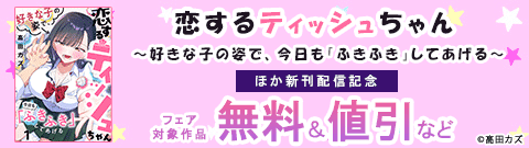 『恋するティッシュちゃん～好きな子の姿で、今日も「ふきふき」してあげる～』ほか新刊配信記念
