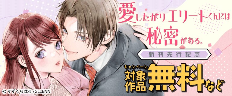 愛したがりエリートくんには秘密がある。 新刊先行記念