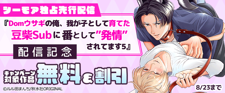 シーモア独占先行配信『Domウサギの俺、我が子として育てた豆柴Subに番として”発情”されてます5』配信記念