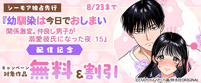 『幼馴染は今日でおしまい　関係激変。仲良し男子が溺愛彼氏になった夜 15』配信記念