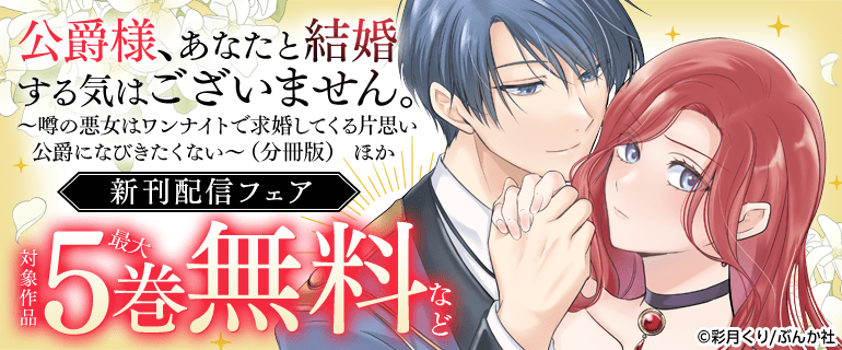 「公爵様、あなたと結婚する気はございません。 ～噂の悪女はワンナイトで求婚してくる片思い公爵になびきたくない～（分冊版）」ほか 新刊配信フェア