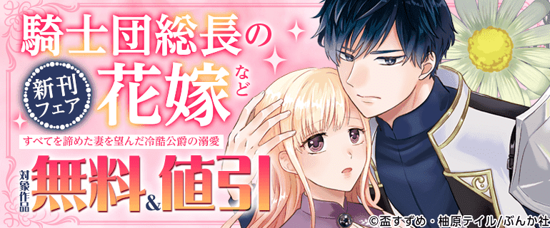 「騎士団総長の花嫁 すべてを諦めた妻を望んだ冷酷公爵の溺愛」など新刊フェア
