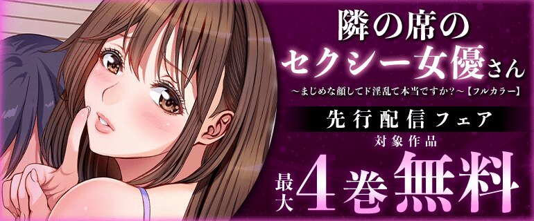 『隣の席のセクシー女優さん～まじめな顔してド淫乱て本当ですか？～【フルカラー】』先行配信フェア