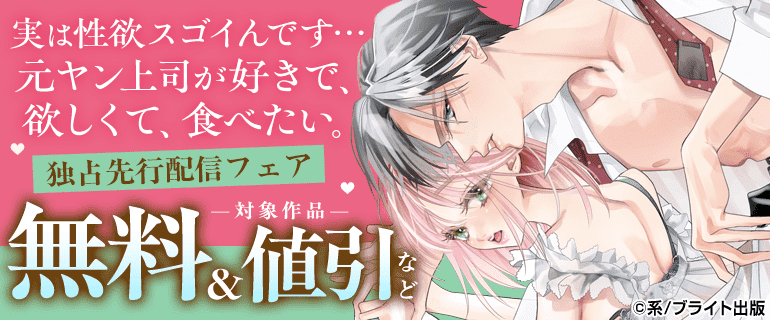 「実は性欲スゴイんです…元ヤン上司が好きで、欲しくて、食べたい。」独占先行配信フェア