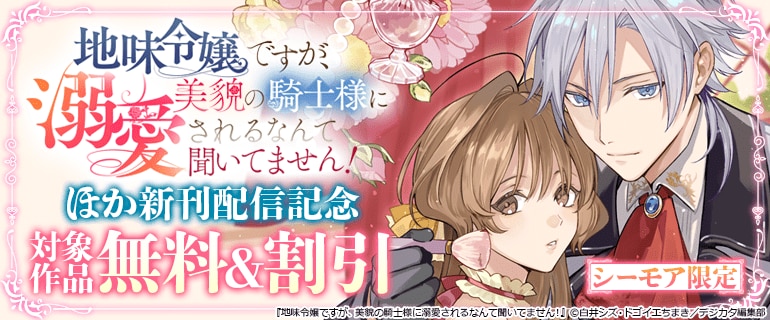 シーモア限定「地味令嬢ですが、美貌の騎士様に溺愛されるなんて聞いてません！」ほか新刊配信記念