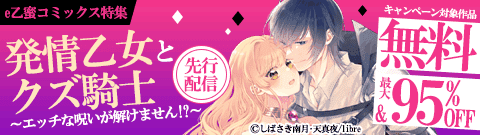 「発情乙女とクズ騎士 ～エッチな呪いが解けません!?～」先行配信　e乙蜜コミックス特集