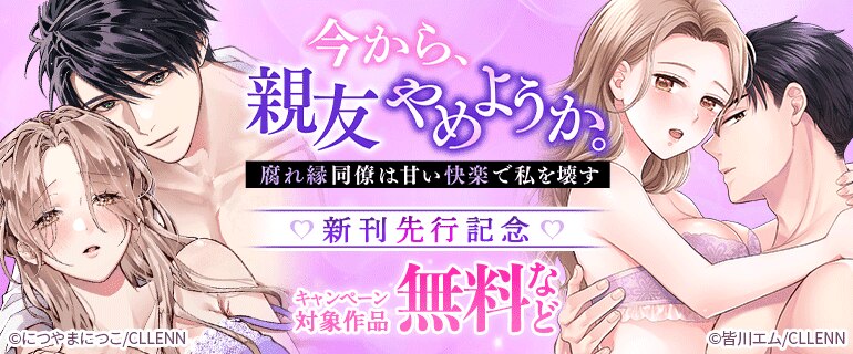 「今から、親友やめようか。～腐れ縁同僚は甘い快楽で私を壊す～」 新刊先行記念