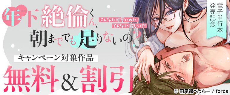 「年下絶倫くん、朝まででも足りないの?～こんなに可愛いのにそんなに激しい!?」電子単行本発売記念