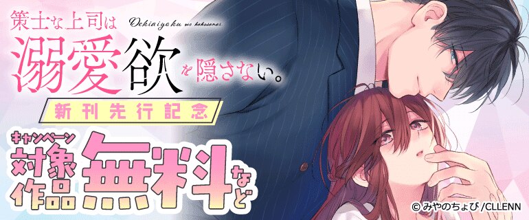 「策士な上司は溺愛欲を隠さない。」新刊先行記念