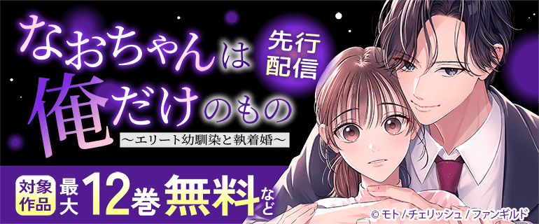 「なおちゃんは俺だけのもの～エリート幼馴染と執着婚～」先行配信