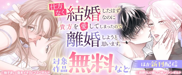 「仕方なく結婚したはずなのに貴方を愛してしまったので離婚しようと思います。」ほか新刊配信フェア