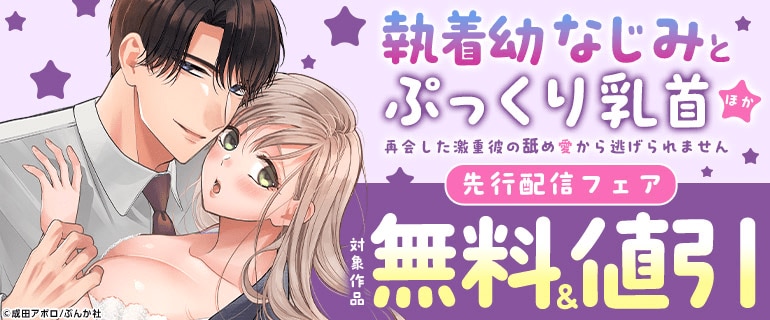 「執着幼なじみとぷっくり乳首 再会した激重彼の舐め愛から逃げられません」ほか先行配信フェア