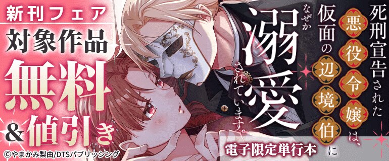 「死刑宣告された悪役令嬢は、仮面の辺境伯になぜか溺愛されています。【電子限定単行本】」新刊フェア