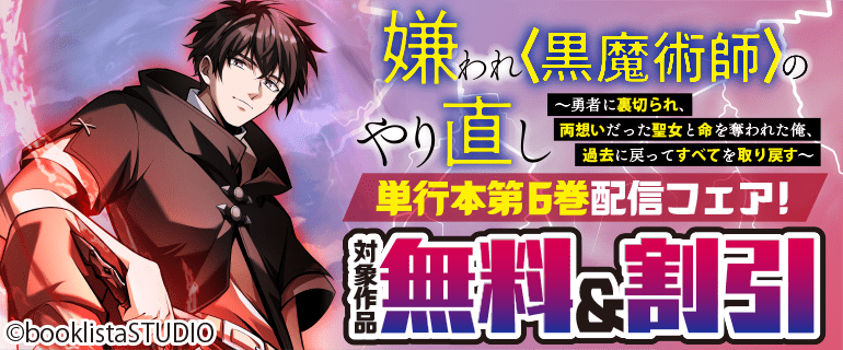 「嫌われ＜黒魔術師＞のやり直し～勇者に裏切られ、両思いだった聖女と命を奪われた俺、過去に戻ってすべてを取り戻す～」単行本第6巻配信フェア