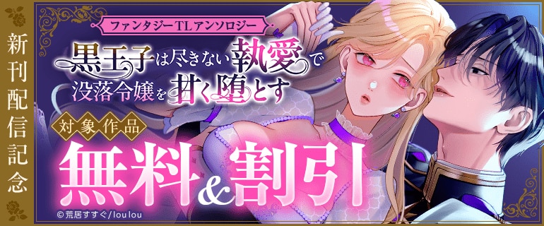「黒王子は尽きない執愛で没落令嬢を甘く堕とす　ファンタジーTLアンソロジー」新刊配信記念