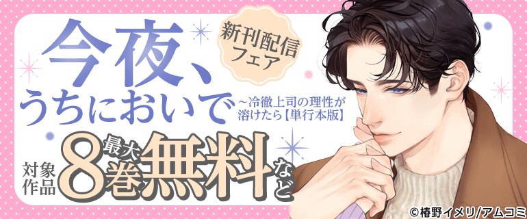 『今夜、うちにおいで～冷徹上司の理性が溶けたら【単行本版】』新刊配信フェア