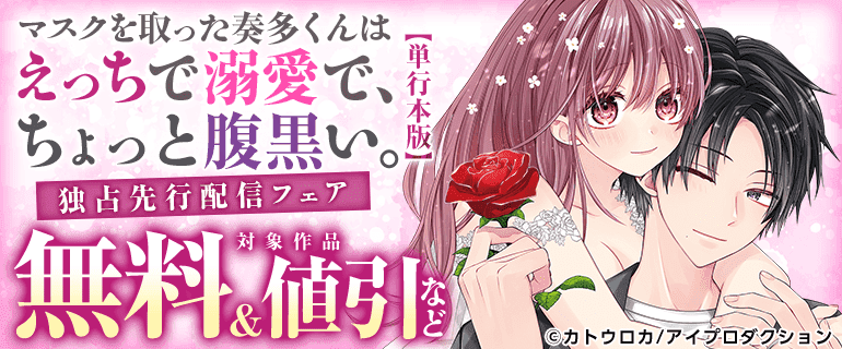 「マスクを取った奏多くんはえっちで溺愛で、ちょっと腹黒い。」単行本版 独占先行配信フェア