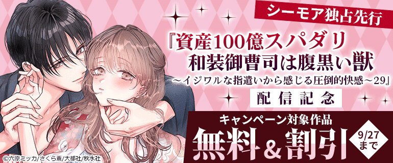 『資産100億スパダリ和装御曹司は腹黒い獣～イジワルな指遣いから感じる圧倒的快感～ 29』配信記念