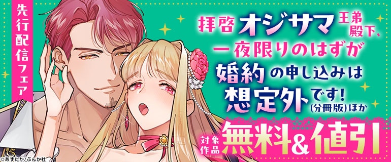 「拝啓 オジサマ王弟殿下、一夜限りのはずが婚約の申し込みは想定外です！（分冊版）」 ほか先行配信フェア