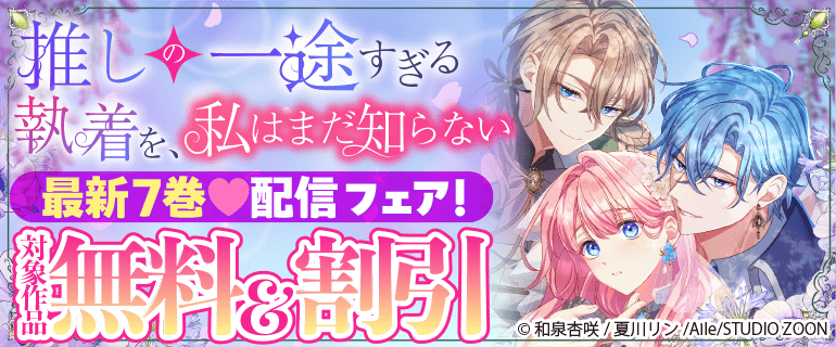 「推しの一途すぎる執着を、私はまだ知らない」新刊配信フェア！