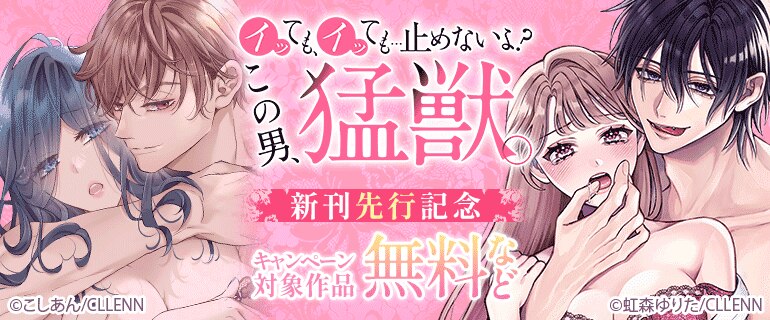 「イッても、イッても…止めないよ? 　この男、猛獣。」 新刊先行記念