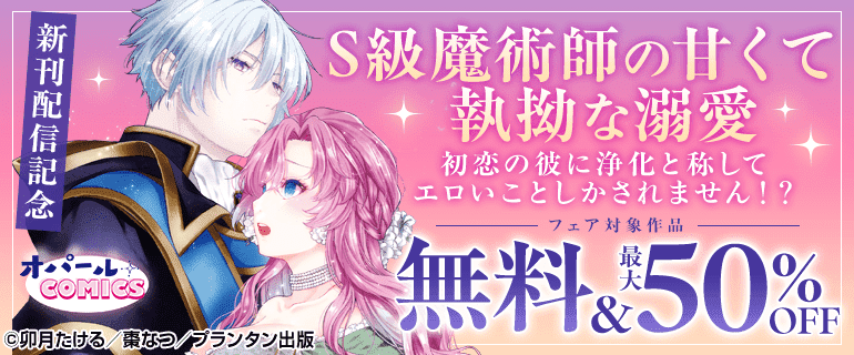 オパールCOMICS「S級魔術師の甘くて執拗な溺愛　初恋の彼に浄化と称してエロいことしかされません！？」新刊配信記念