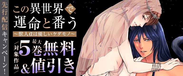 『この異世界で、運命と番う～獣人αは優しいケダモノ～』先行配信キャンペーン