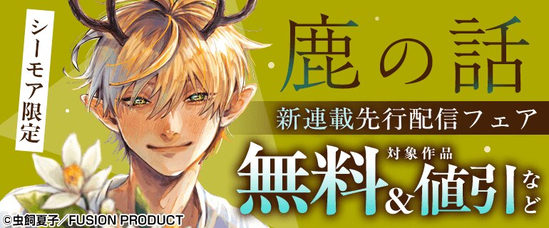 【シーモア限定】「鹿の話」新連載先行配信フェア