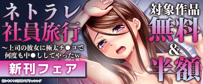 「ネトラレ社員旅行～上司の彼女に極太チ●コで何度も中●ししてやったw」新刊フェア