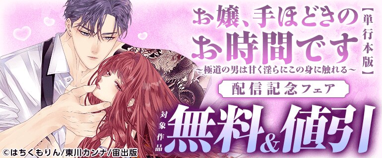 「お嬢、手ほどきのお時間です～極道の男は甘く淫らにこの身に触れる～ 【単行本版】」配信記念フェア