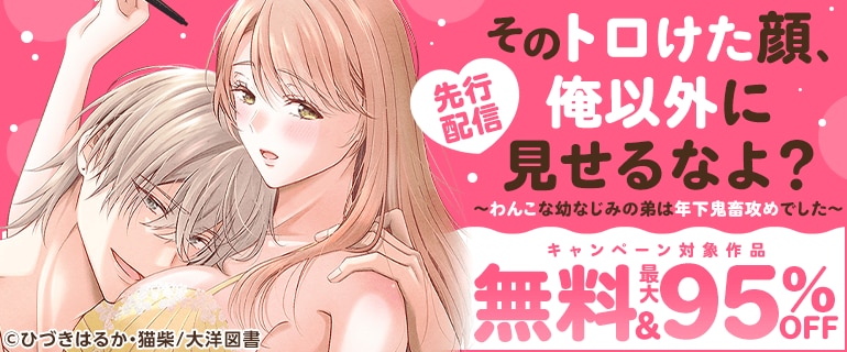 「そのトロけた顔、俺以外に見せるなよ？～わんこな幼なじみの弟は年下鬼畜攻めでした～」先行配信キャンペーン!!