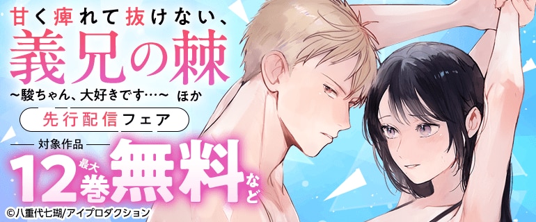 「甘く痺れて抜けない、義兄の棘～駿ちゃん、大好きです…～」ほか先行配信フェア