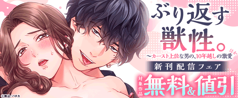『ぶり返す獣性。～カースト上位な男の、10年越しの激愛』ほか 新刊配信フェア
