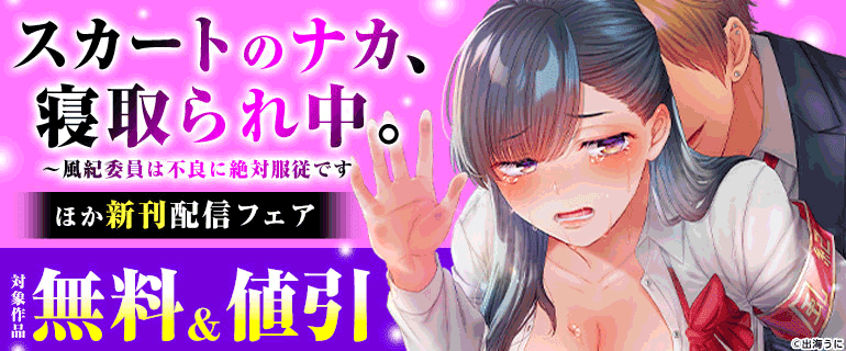 「スカートのナカ、寝取られ中。～風紀委員は不良に絶対服従です」ほか 新刊配信フェア
