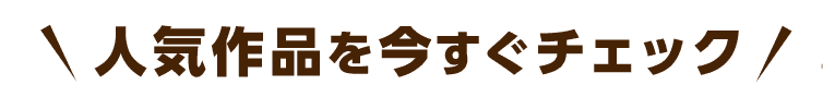 人気作品を今すぐチェック