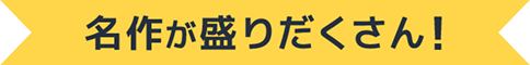 名作が盛りだくさん！