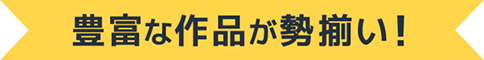 豊富な作品が勢揃い！