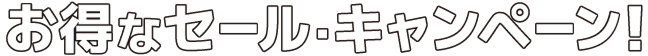 お得なセール・キャンペーン！