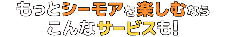 もっとシーモアを楽しむならこんなサービスも！